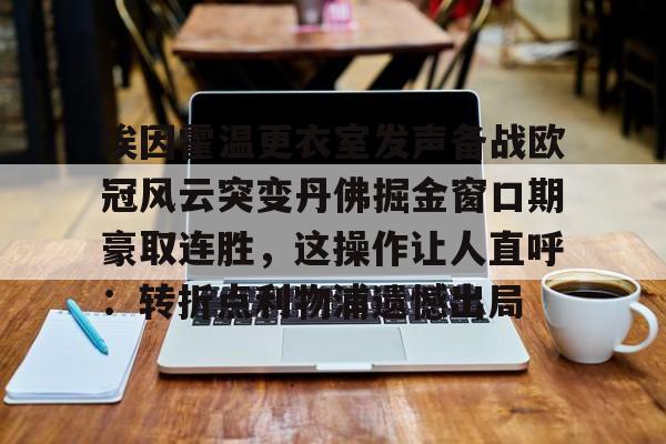 ayx爱游戏官网-埃因霍温更衣室发声备战欧冠风云突变丹佛掘金窗口期豪取连胜，这操作让人直呼：转折点利物浦遗憾出局的简单介绍